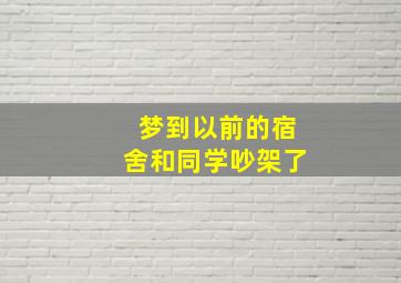 梦到以前的宿舍和同学吵架了