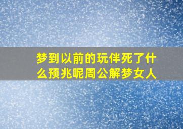 梦到以前的玩伴死了什么预兆呢周公解梦女人