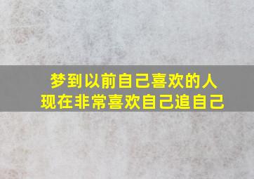 梦到以前自己喜欢的人现在非常喜欢自己追自己