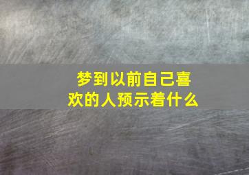 梦到以前自己喜欢的人预示着什么