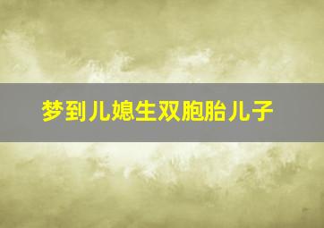 梦到儿媳生双胞胎儿子