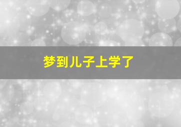 梦到儿子上学了