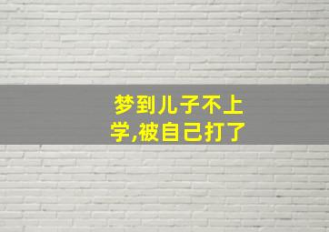 梦到儿子不上学,被自己打了