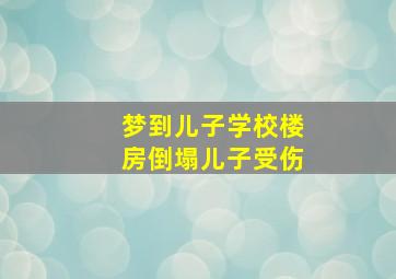 梦到儿子学校楼房倒塌儿子受伤