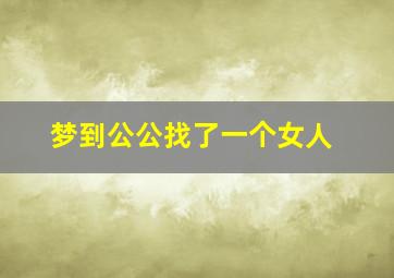 梦到公公找了一个女人