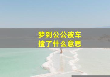 梦到公公被车撞了什么意思