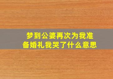 梦到公婆再次为我准备婚礼我哭了什么意思