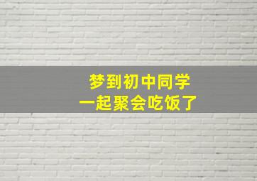 梦到初中同学一起聚会吃饭了