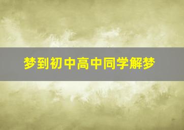 梦到初中高中同学解梦