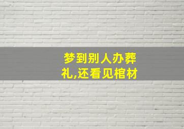 梦到别人办葬礼,还看见棺材