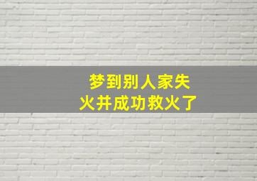 梦到别人家失火并成功救火了