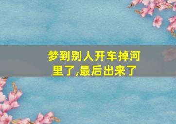 梦到别人开车掉河里了,最后出来了