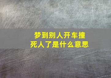 梦到别人开车撞死人了是什么意思