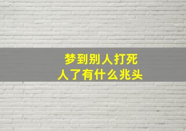 梦到别人打死人了有什么兆头