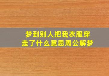 梦到别人把我衣服穿走了什么意思周公解梦