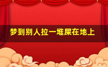 梦到别人拉一堆屎在地上