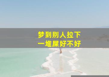 梦到别人拉下一堆屎好不好