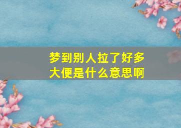 梦到别人拉了好多大便是什么意思啊