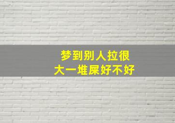 梦到别人拉很大一堆屎好不好