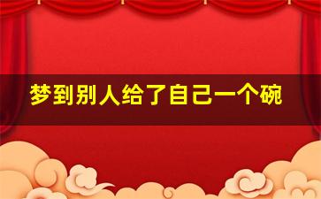 梦到别人给了自己一个碗