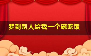 梦到别人给我一个碗吃饭