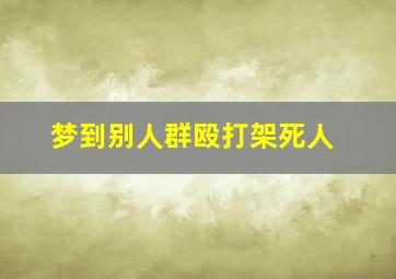 梦到别人群殴打架死人