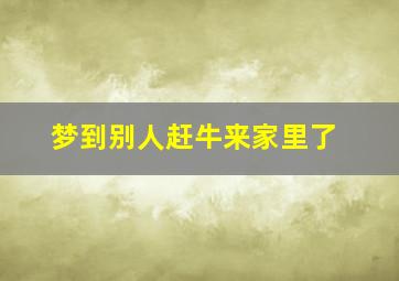 梦到别人赶牛来家里了