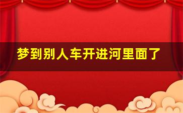 梦到别人车开进河里面了