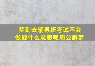 梦到去辅导班考试不会做题什么意思呢周公解梦