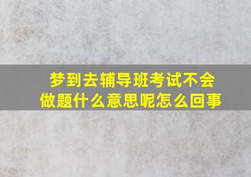 梦到去辅导班考试不会做题什么意思呢怎么回事