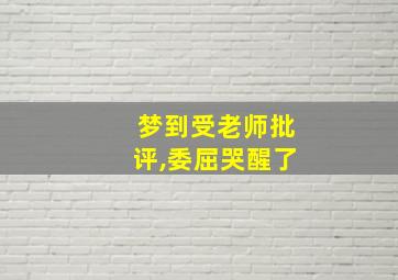 梦到受老师批评,委屈哭醒了