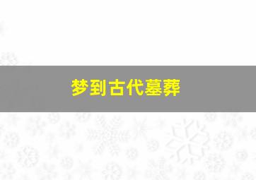 梦到古代墓葬