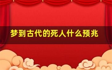 梦到古代的死人什么预兆