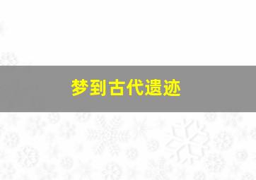 梦到古代遗迹