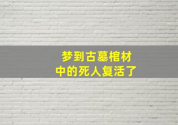 梦到古墓棺材中的死人复活了