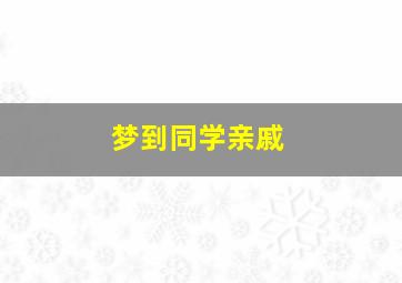 梦到同学亲戚