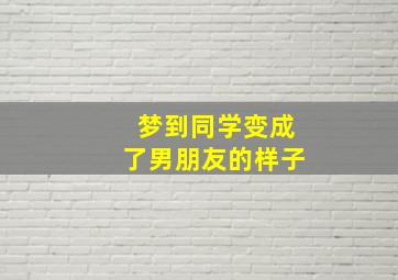 梦到同学变成了男朋友的样子