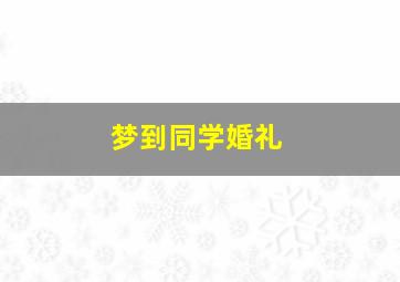 梦到同学婚礼