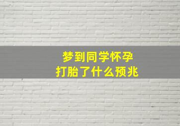 梦到同学怀孕打胎了什么预兆