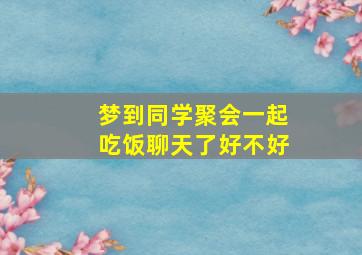 梦到同学聚会一起吃饭聊天了好不好