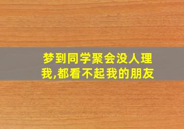 梦到同学聚会没人理我,都看不起我的朋友