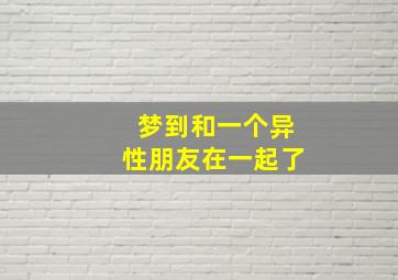 梦到和一个异性朋友在一起了