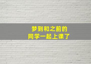 梦到和之前的同学一起上课了