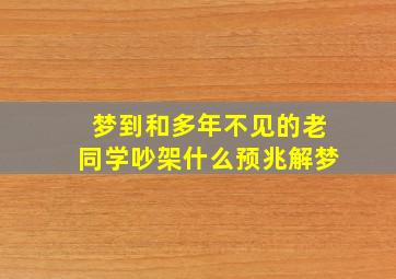 梦到和多年不见的老同学吵架什么预兆解梦