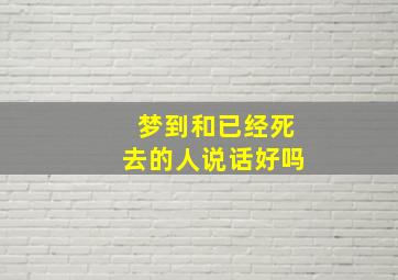 梦到和已经死去的人说话好吗