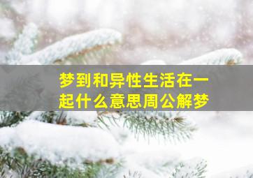 梦到和异性生活在一起什么意思周公解梦