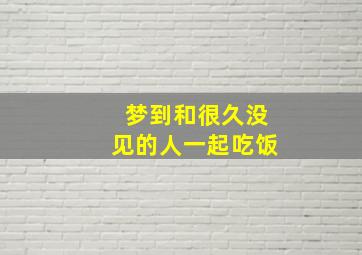 梦到和很久没见的人一起吃饭