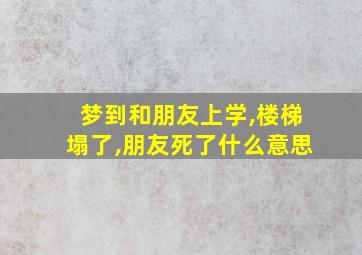 梦到和朋友上学,楼梯塌了,朋友死了什么意思