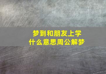 梦到和朋友上学什么意思周公解梦