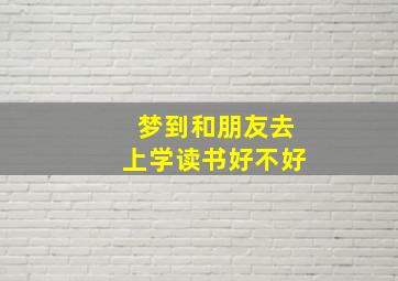 梦到和朋友去上学读书好不好